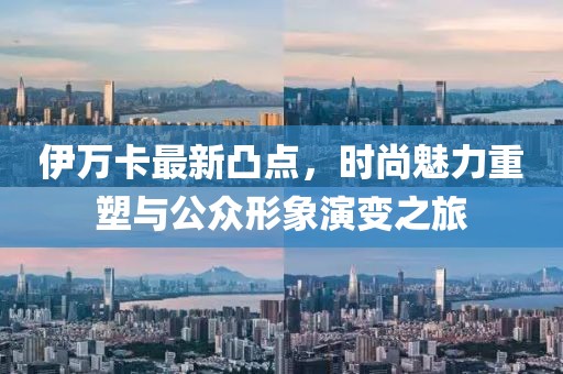 伊万卡最新凸点，时尚魅力重塑与公众形象演变之旅