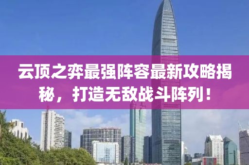 云顶之弈最强阵容最新攻略揭秘，打造无敌战斗阵列！