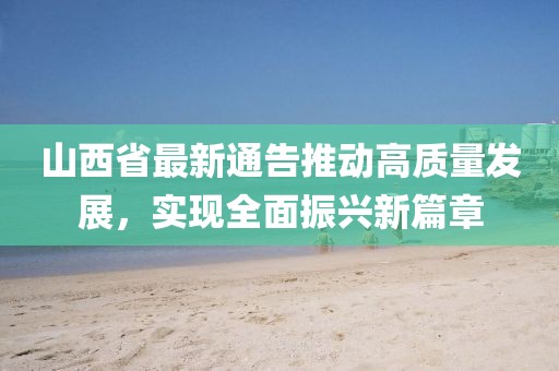 山西省最新通告推动高质量发展，实现全面振兴新篇章