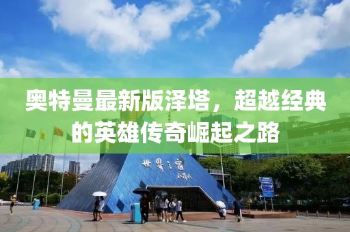 奥特曼最新版泽塔，超越经典的英雄传奇崛起之路