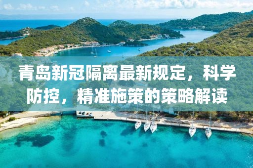 青岛新冠隔离最新规定，科学防控，精准施策的策略解读