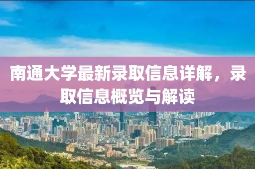 南通大学最新录取信息详解，录取信息概览与解读
