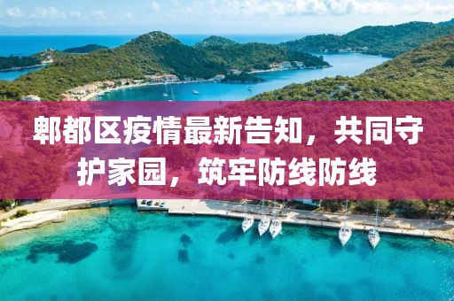 郫都区疫情最新告知，共同守护家园，筑牢防线防线