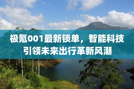 极氪001最新锁单，智能科技引领未来出行革新风潮
