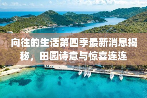 向往的生活第四季最新消息揭秘，田园诗意与惊喜连连