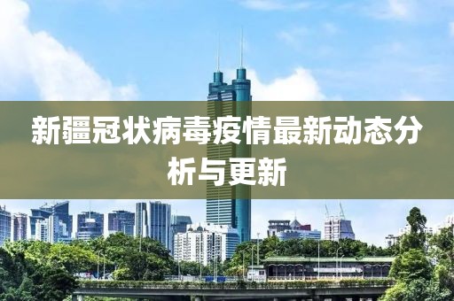 新疆冠状病毒疫情最新动态分析与更新