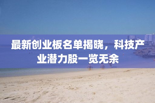最新创业板名单揭晓，科技产业潜力股一览无余