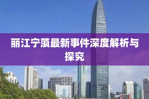 丽江宁蒗最新事件深度解析与探究