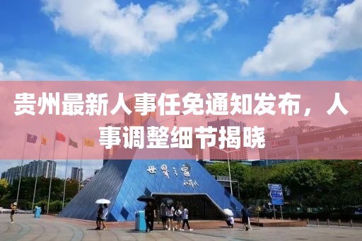贵州最新人事任免通知发布，人事调整细节揭晓