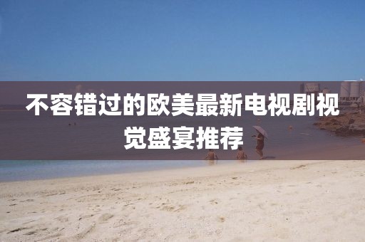 不容错过的欧美最新电视剧视觉盛宴推荐