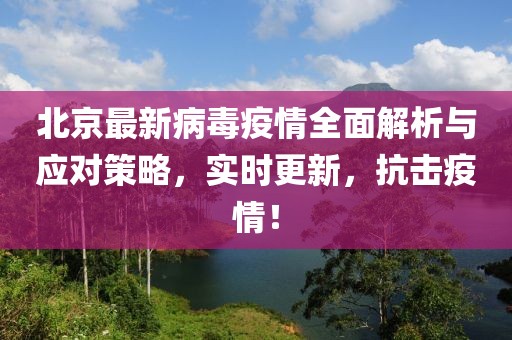 北京最新病毒疫情全面解析与应对策略，实时更新，抗击疫情！