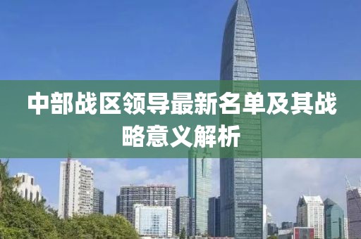 中部战区领导最新名单及其战略意义解析
