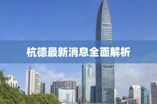 杭德最新消息全面解析