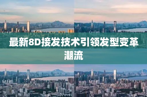 最新8D接发技术引领发型变革潮流