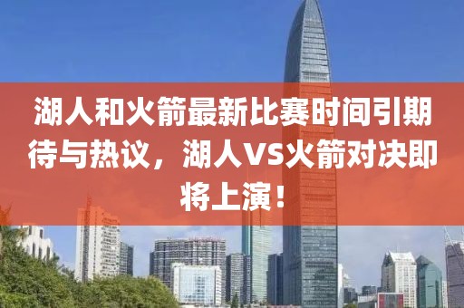湖人和火箭最新比赛时间引期待与热议，湖人VS火箭对决即将上演！