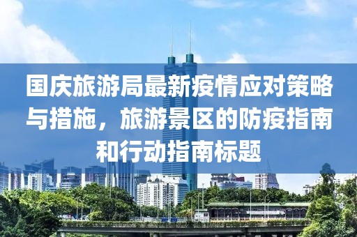 国庆旅游局最新疫情应对策略与措施，旅游景区的防疫指南和行动指南标题