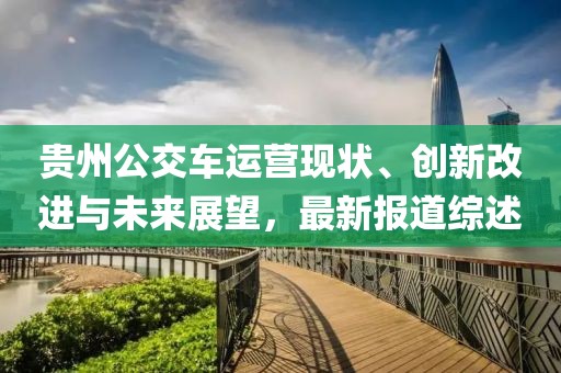 贵州公交车运营现状、创新改进与未来展望，最新报道综述