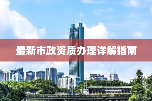 最新市政资质办理详解指南