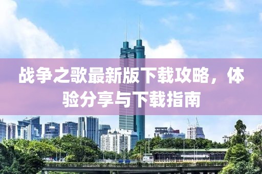 战争之歌最新版下载攻略，体验分享与下载指南