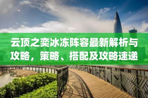 云顶之奕冰冻阵容最新解析与攻略，策略、搭配及攻略速递