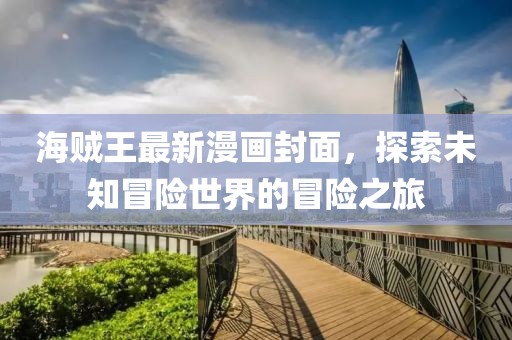 海贼王最新漫画封面，探索未知冒险世界的冒险之旅