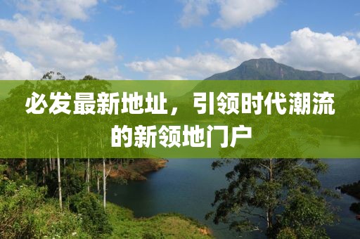 必发最新地址，引领时代潮流的新领地门户