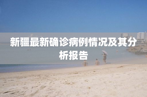 新疆最新确诊病例情况及其分析报告