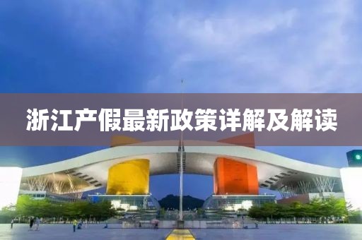 浙江产假最新政策详解及解读