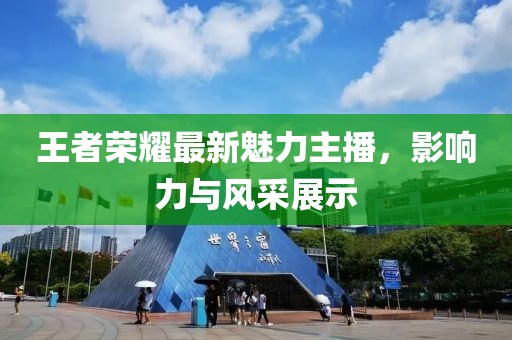 王者荣耀最新魅力主播，影响力与风采展示