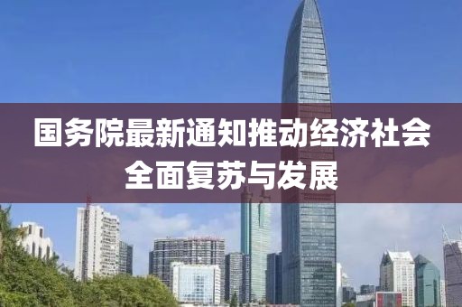 国务院最新通知推动经济社会全面复苏与发展
