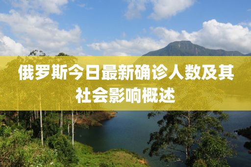 俄罗斯今日最新确诊人数及其社会影响概述