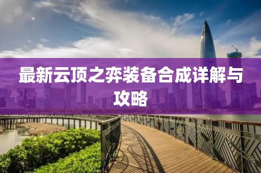 最新云顶之弈装备合成详解与攻略