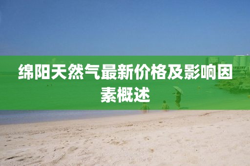 绵阳天然气最新价格及影响因素概述