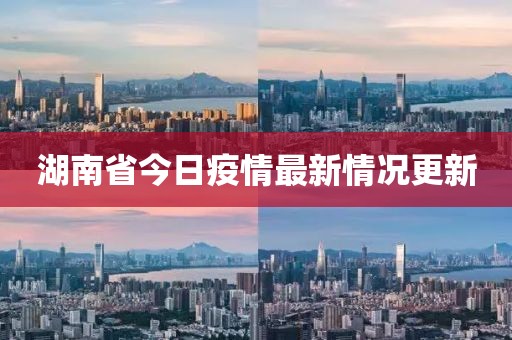 湖南省今日疫情最新情况更新