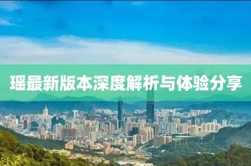 瑶最新版本深度解析与体验分享