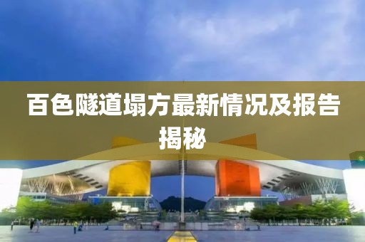 百色隧道塌方最新情况及报告揭秘