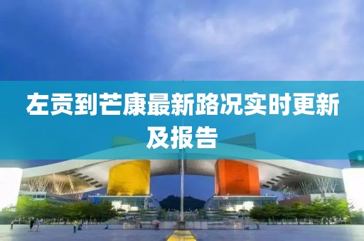 左贡到芒康最新路况实时更新及报告