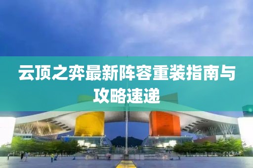 云顶之弈最新阵容重装指南与攻略速递