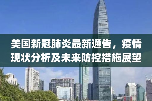 美国新冠肺炎最新通告，疫情现状分析及未来防控措施展望
