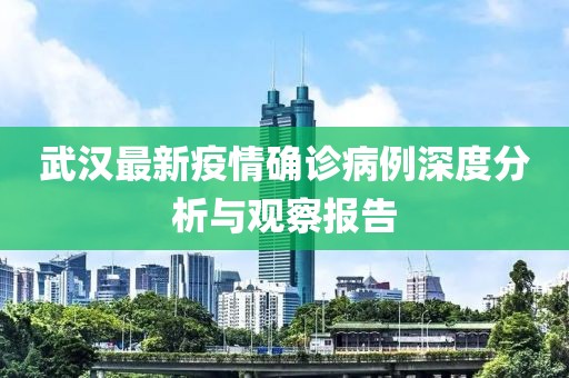 武汉最新疫情确诊病例深度分析与观察报告