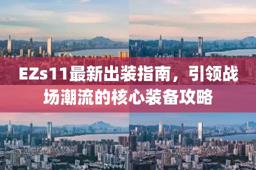 EZs11最新出装指南，引领战场潮流的核心装备攻略