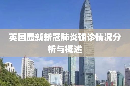 英国最新新冠肺炎确诊情况分析与概述