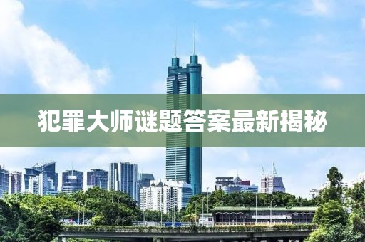 犯罪大师谜题答案最新揭秘