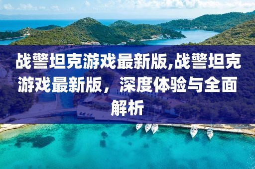 战警坦克游戏最新版,战警坦克游戏最新版，深度体验与全面解析