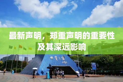 最新声明，郑重声明的重要性及其深远影响