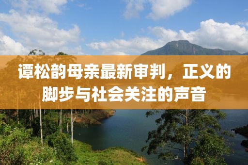 谭松韵母亲最新审判，正义的脚步与社会关注的声音