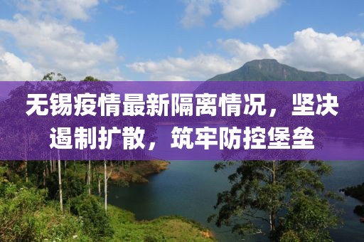 无锡疫情最新隔离情况，坚决遏制扩散，筑牢防控堡垒