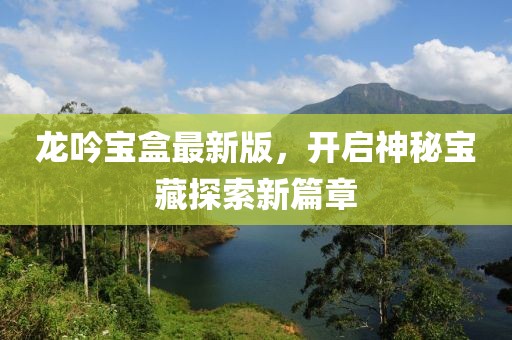 龙吟宝盒最新版，开启神秘宝藏探索新篇章