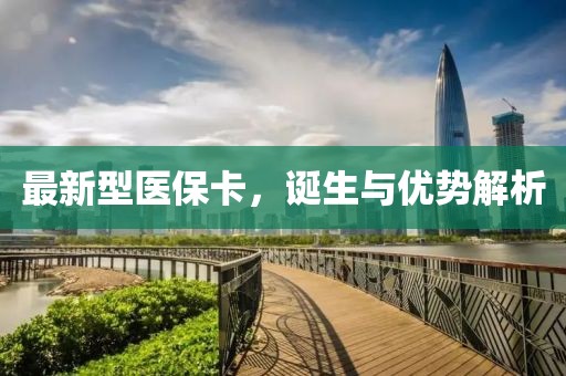 最新型医保卡，诞生与优势解析