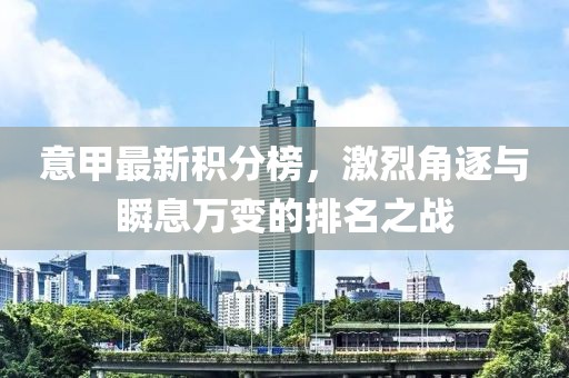 意甲最新积分榜，激烈角逐与瞬息万变的排名之战